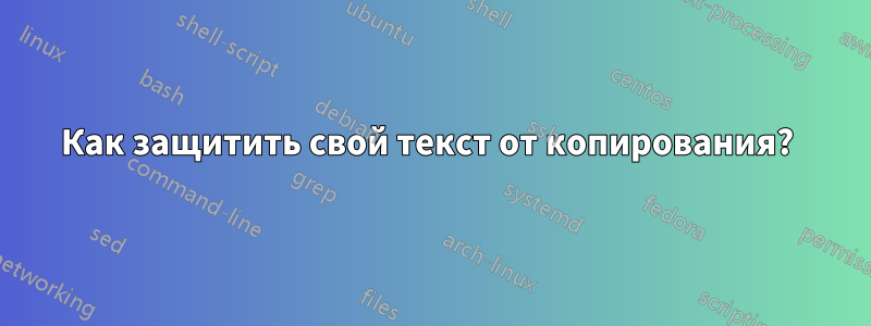 Как защитить свой текст от копирования? 