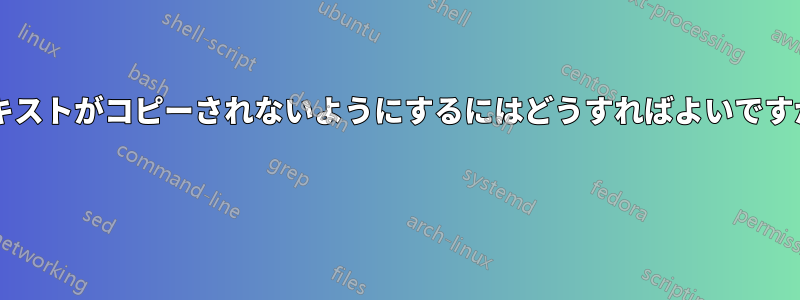 テキストがコピーされないようにするにはどうすればよいですか? 