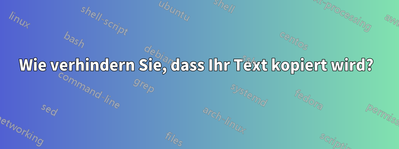 Wie verhindern Sie, dass Ihr Text kopiert wird? 