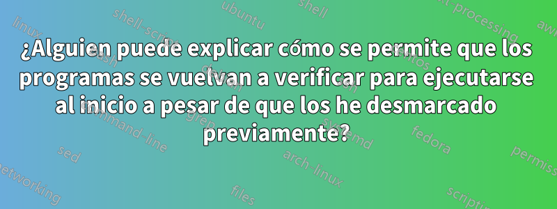 ¿Alguien puede explicar cómo se permite que los programas se vuelvan a verificar para ejecutarse al inicio a pesar de que los he desmarcado previamente?