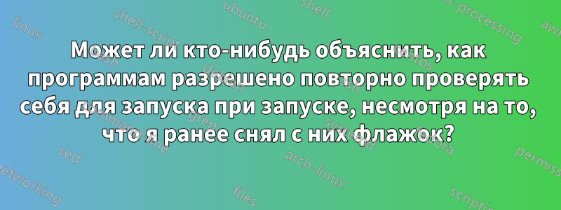 Может ли кто-нибудь объяснить, как программам разрешено повторно проверять себя для запуска при запуске, несмотря на то, что я ранее снял с них флажок?