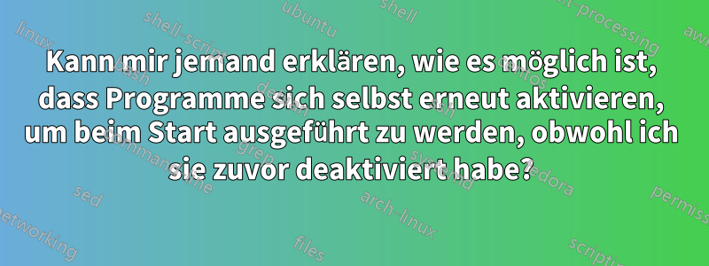 Kann mir jemand erklären, wie es möglich ist, dass Programme sich selbst erneut aktivieren, um beim Start ausgeführt zu werden, obwohl ich sie zuvor deaktiviert habe?