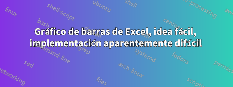 Gráfico de barras de Excel, idea fácil, implementación aparentemente difícil