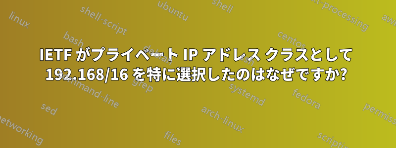 IETF がプライベート IP アドレス クラスとして 192.168/16 を特に選択したのはなぜですか?