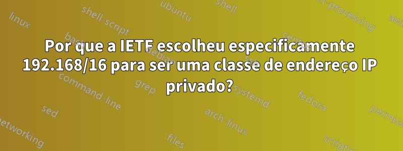 Por que a IETF escolheu especificamente 192.168/16 para ser uma classe de endereço IP privado?