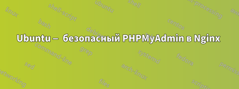 Ubuntu — безопасный PHPMyAdmin в Nginx
