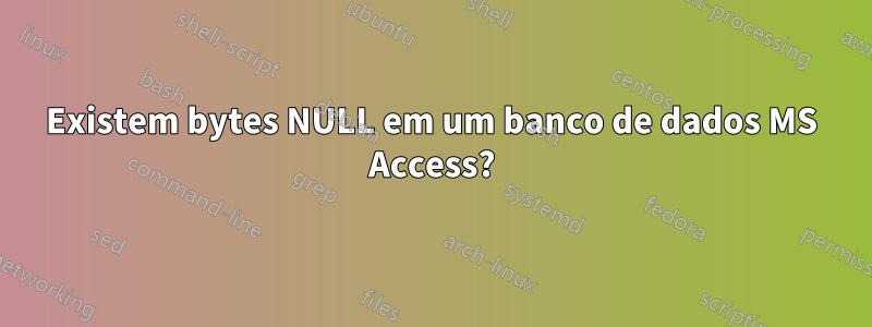 Existem bytes NULL em um banco de dados MS Access?