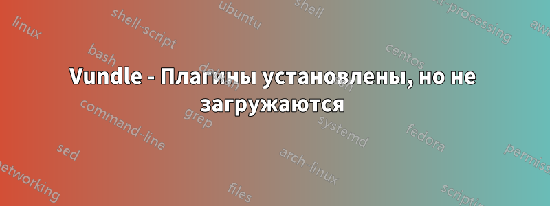 Vundle - Плагины установлены, но не загружаются