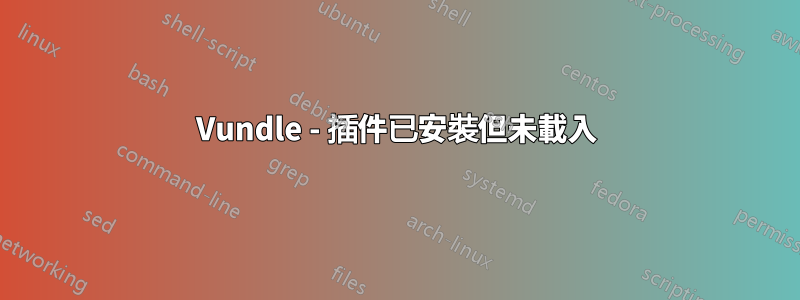 Vundle - 插件已安裝但未載入