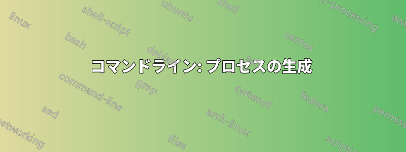 コマンドライン: プロセスの生成