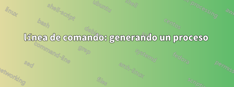 línea de comando: generando un proceso