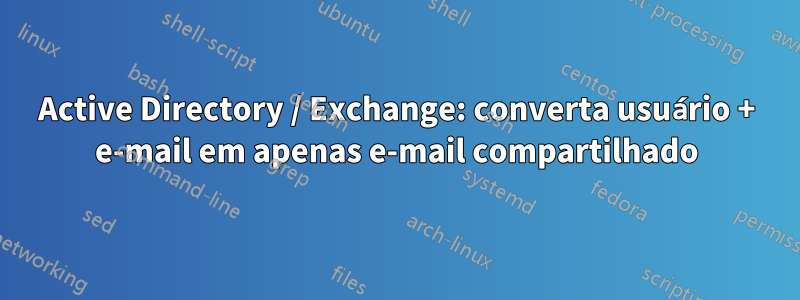 Active Directory / Exchange: converta usuário + e-mail em apenas e-mail compartilhado