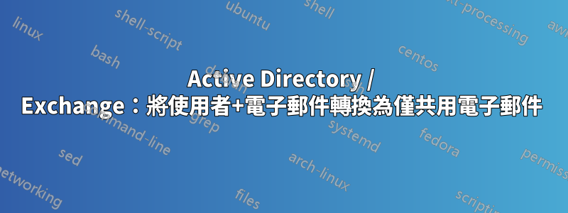 Active Directory / Exchange:將使用者+電子郵件轉換為僅共用電子郵件