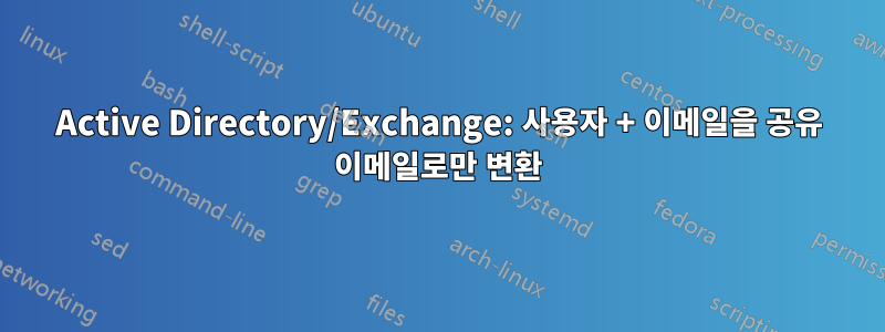Active Directory/Exchange: 사용자 + 이메일을 공유 이메일로만 변환