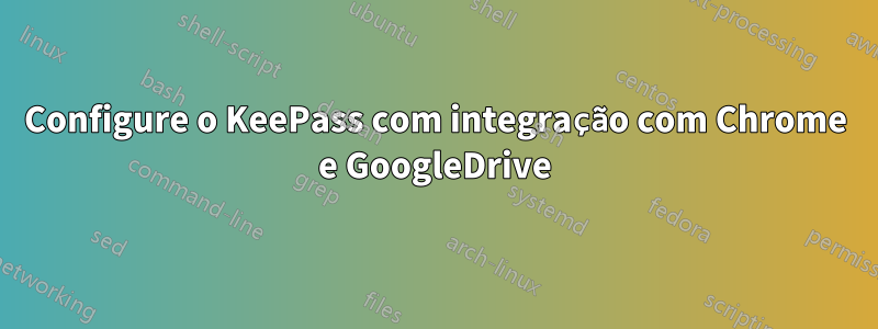 Configure o KeePass com integração com Chrome e GoogleDrive