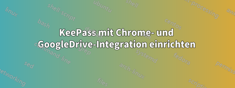 KeePass mit Chrome- und GoogleDrive-Integration einrichten