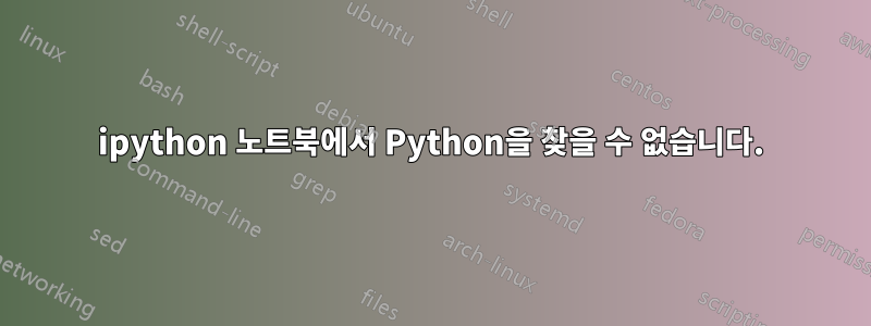 ipython 노트북에서 Python을 찾을 수 없습니다.