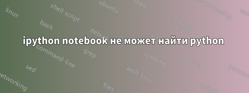 ipython notebook не может найти python