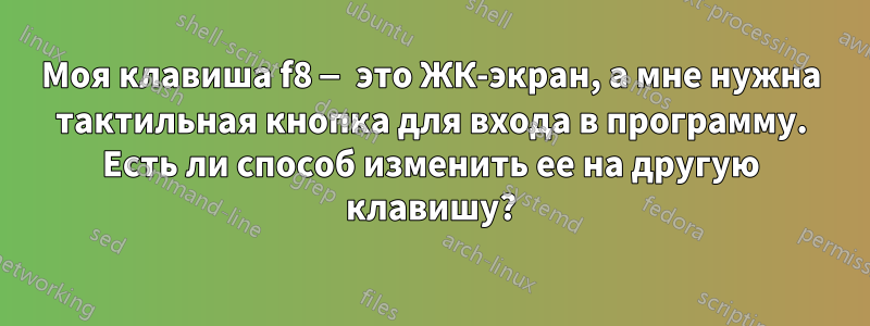 Моя клавиша f8 — это ЖК-экран, а мне нужна тактильная кнопка для входа в программу. Есть ли способ изменить ее на другую клавишу?