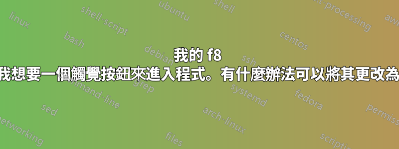 我的 f8 鍵是液晶屏，我想要一個觸覺按鈕來進入程式。有什麼辦法可以將其更改為其他密鑰嗎？