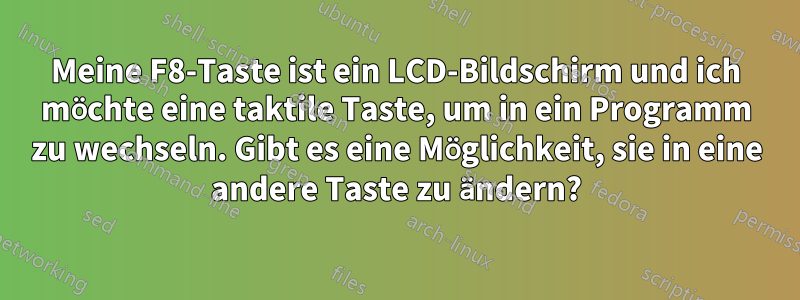 Meine F8-Taste ist ein LCD-Bildschirm und ich möchte eine taktile Taste, um in ein Programm zu wechseln. Gibt es eine Möglichkeit, sie in eine andere Taste zu ändern?