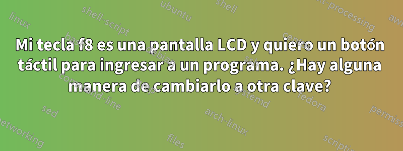 Mi tecla f8 es una pantalla LCD y quiero un botón táctil para ingresar a un programa. ¿Hay alguna manera de cambiarlo a otra clave?