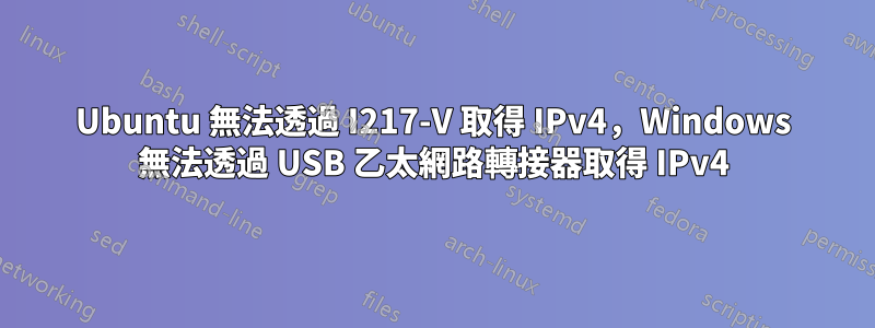 Ubuntu 無法透過 I217-V 取得 IPv4，Windows 無法透過 USB 乙太網路轉接器取得 IPv4