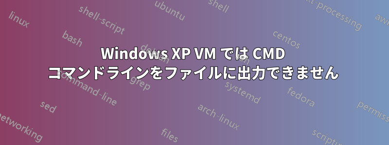 Windows XP VM では CMD コマンドラインをファイルに出力できません