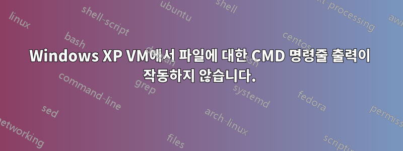 Windows XP VM에서 파일에 대한 CMD 명령줄 출력이 작동하지 않습니다.