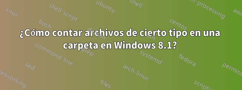 ¿Cómo contar archivos de cierto tipo en una carpeta en Windows 8.1?