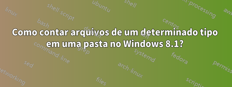 Como contar arquivos de um determinado tipo em uma pasta no Windows 8.1?