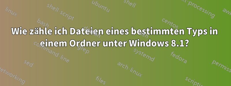 Wie zähle ich Dateien eines bestimmten Typs in einem Ordner unter Windows 8.1?