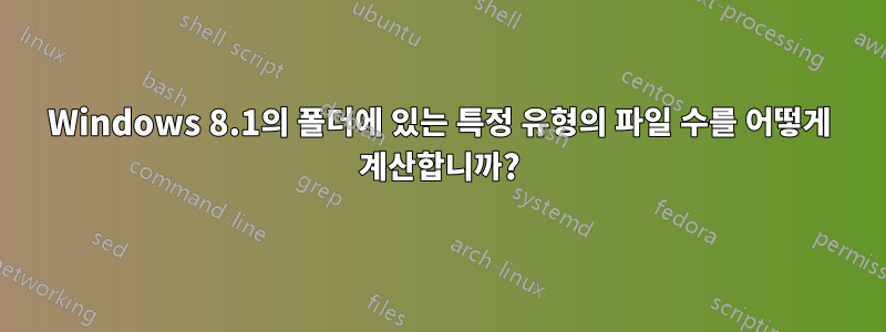 Windows 8.1의 폴더에 있는 특정 유형의 파일 수를 어떻게 계산합니까?