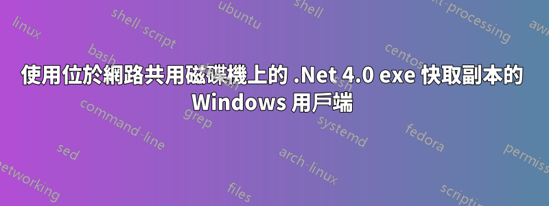 使用位於網路共用磁碟機上的 .Net 4.0 exe 快取副本的 Windows 用戶端