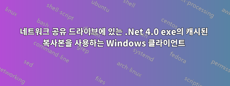네트워크 공유 드라이브에 있는 .Net 4.0 exe의 캐시된 복사본을 사용하는 Windows 클라이언트