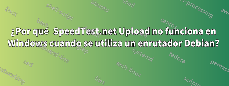 ¿Por qué SpeedTest.net Upload no funciona en Windows cuando se utiliza un enrutador Debian?