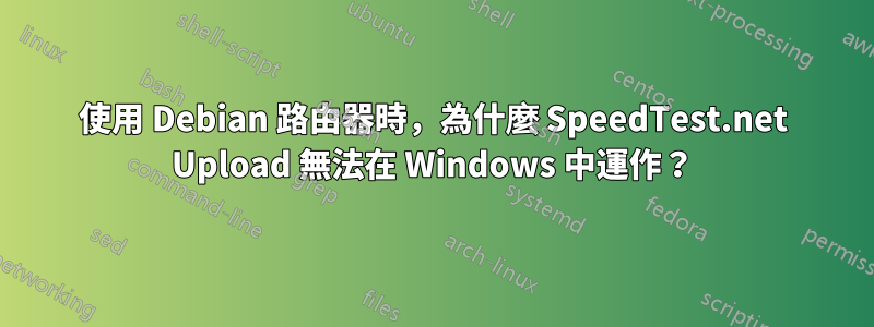 使用 Debian 路由器時，為什麼 SpeedTest.net Upload 無法在 Windows 中運作？