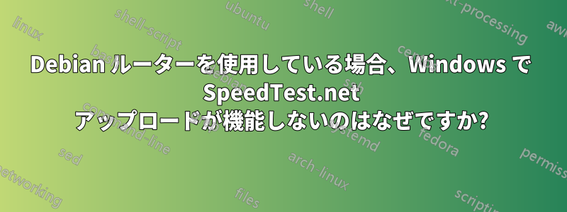 Debian ルーターを使用している場合、Windows で SpeedTest.net アップロードが機能しないのはなぜですか?