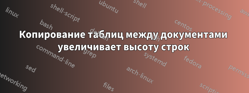 Копирование таблиц между документами увеличивает высоту строк