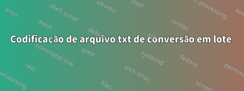 Codificação de arquivo txt de conversão em lote