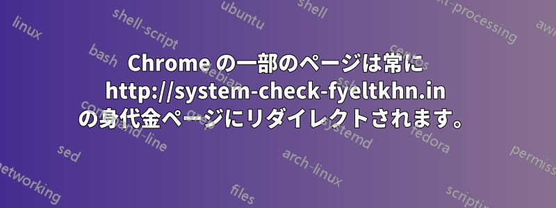 Chrome の一部のページは常に http://system-check-fyeltkhn.in の身代金ページにリダイレクトされます。