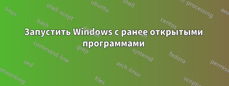 Запустить Windows с ранее открытыми программами