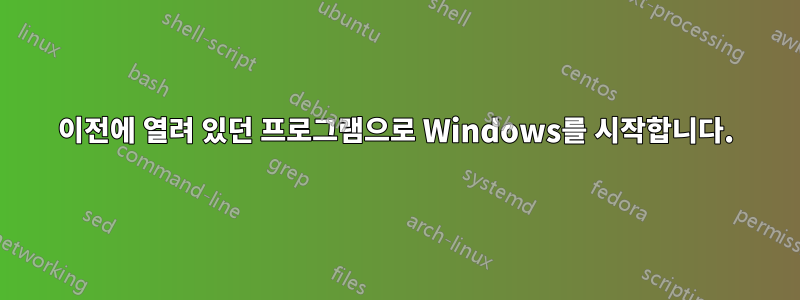 이전에 열려 있던 프로그램으로 Windows를 시작합니다.