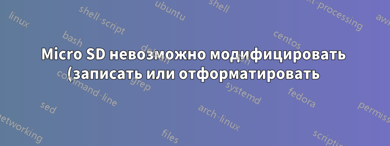Micro SD невозможно модифицировать (записать или отформатировать)