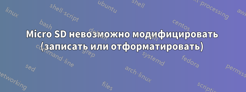 Micro SD невозможно модифицировать (записать или отформатировать)