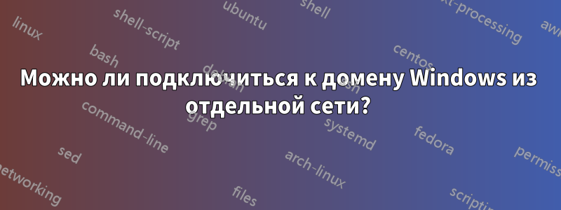 Можно ли подключиться к домену Windows из отдельной сети?