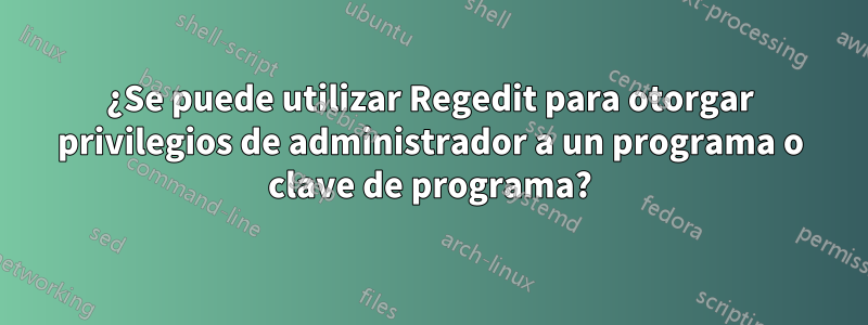 ¿Se puede utilizar Regedit para otorgar privilegios de administrador a un programa o clave de programa?