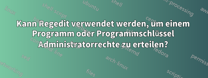 Kann Regedit verwendet werden, um einem Programm oder Programmschlüssel Administratorrechte zu erteilen?