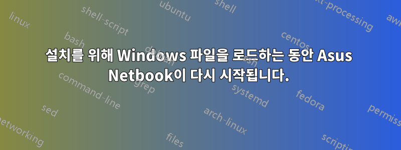 설치를 위해 Windows 파일을 로드하는 동안 Asus Netbook이 다시 시작됩니다.