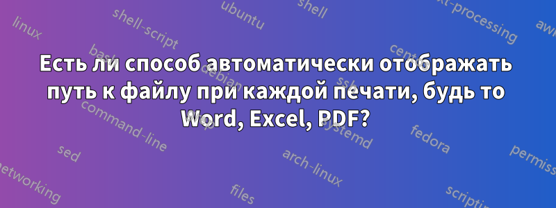 Есть ли способ автоматически отображать путь к файлу при каждой печати, будь то Word, Excel, PDF?